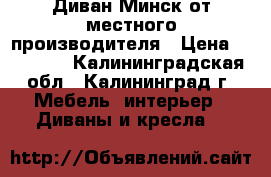 Диван Минск от местного производителя › Цена ­ 16 800 - Калининградская обл., Калининград г. Мебель, интерьер » Диваны и кресла   